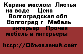 Карина маслом “Листья на воде“ › Цена ­ 1 000 - Волгоградская обл., Волгоград г. Мебель, интерьер » Прочая мебель и интерьеры   